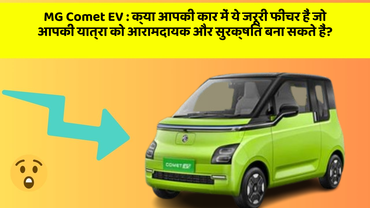 MG Comet EV:क्या आपकी कार में ये जरूरी फीचर हैं जो आपकी यात्रा को आरामदायक और सुरक्षित बना सकते हैं?
