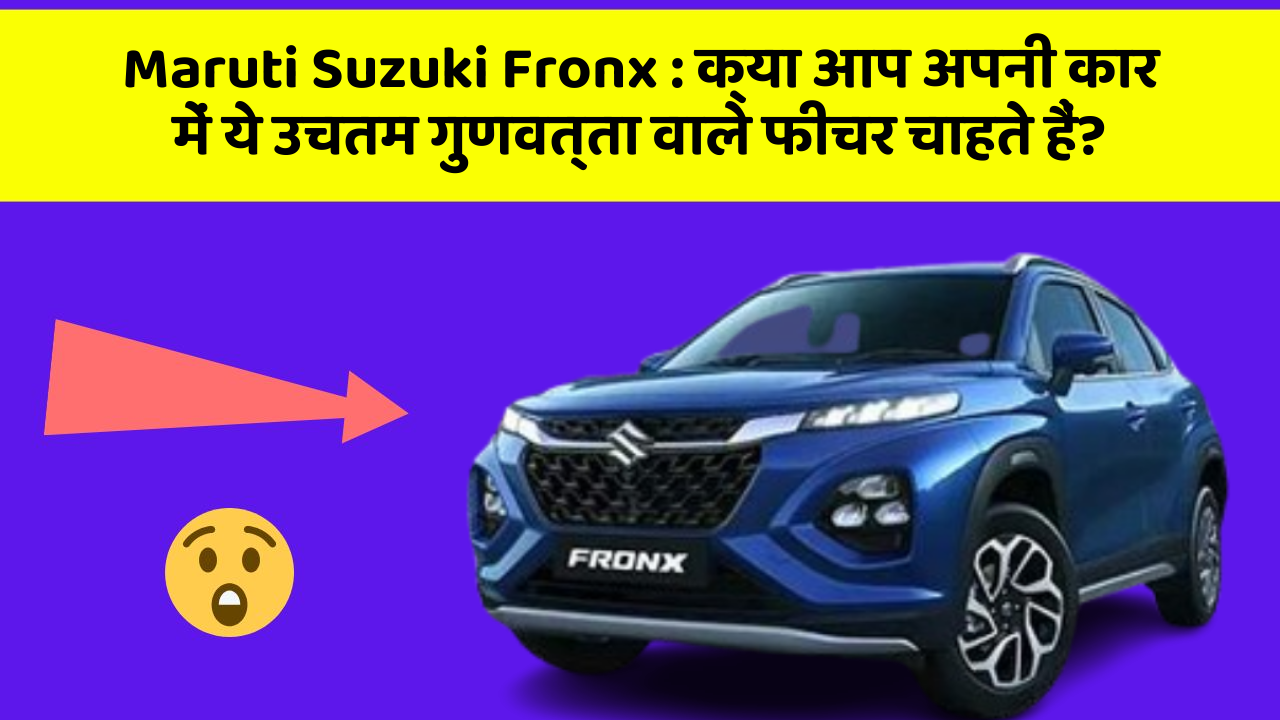 Maruti Suzuki Fronx: क्या आप अपनी कार में ये उचतम गुणवत्ता वाले फीचर चाहते हैं?
