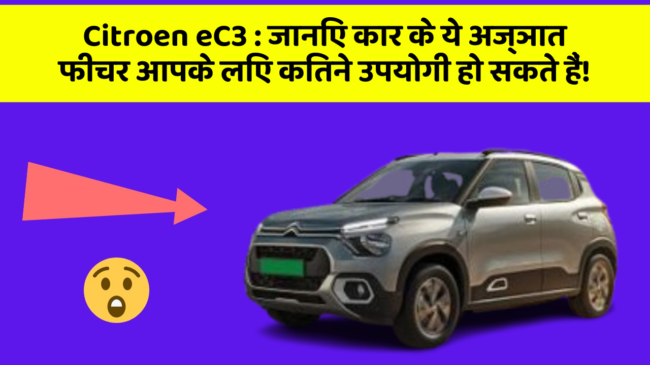 Citroen eC3: जानिए कार के ये अज्ञात फीचर आपके लिए कितने उपयोगी हो सकते हैं!