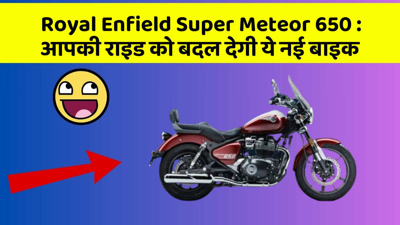 Royal Enfield Super Meteor 650 : आपकी राइड को बदल देगी ये नई बाइक