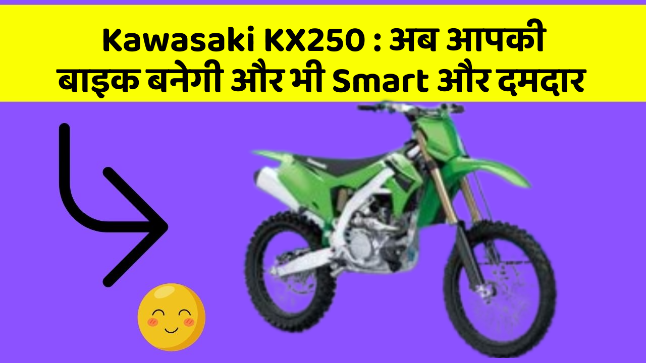 Kawasaki KX250 : अब आपकी बाइक बनेगी और भी Smart और दमदार